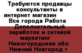 Требуются продавцы-консультанты в интернет-магазин ESSENS - Все города Работа » Дополнительный заработок и сетевой маркетинг   . Нижегородская обл.,Нижний Новгород г.